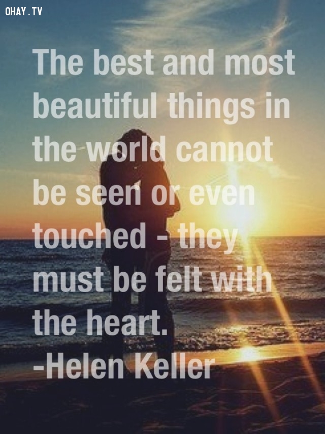 Điều tốt đẹp nhất trên thế gian này không thể nhìn thấy hoặc thậm chí chạm vào - chúng phải được cảm nhận bằng trái tim. - Helen Keller