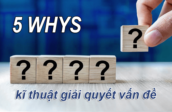 Phương pháp 5 whys (5 tại sao) – Phương pháp giải quyết vấn đề từ cốt lõi